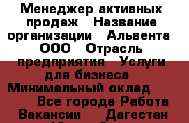 Менеджер активных продаж › Название организации ­ Альвента, ООО › Отрасль предприятия ­ Услуги для бизнеса › Минимальный оклад ­ 35 000 - Все города Работа » Вакансии   . Дагестан респ.,Южно-Сухокумск г.